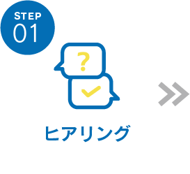 STEP01 ヒアリング